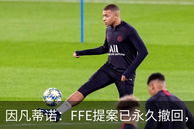 因凡蒂诺：FFE提案已永久撤回，未来不再推出